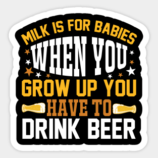 Milk is for babies When you grow up you have to drink beer T Shirt For Women Men Sticker